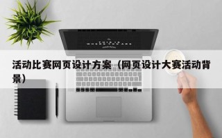 黑龙江活动比赛网页设计方案（网页设计大赛活动背景）